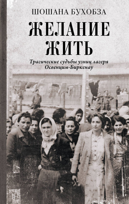 Шошана Бухобза: Желание жить. Трагические судьбы узниц лагеря Освенцим-Биркенау