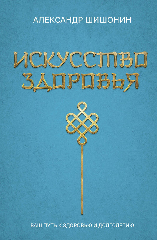 Александр Шишонин: Искусство здоровья. Ваш путь к здоровью и долголетию