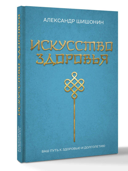 Александр Шишонин: Искусство здоровья. Ваш путь к здоровью и долголетию