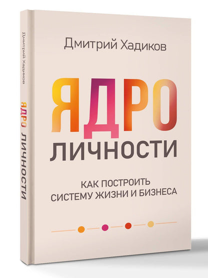 Дмитрий Хадиков: Ядро личности. Как построить систему жизни и бизнеса