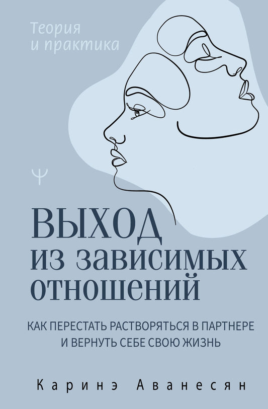 Каринэ Аванесян: Выход из зависимых отношений. Как перестать растворяться в партнере и вернуть себе свою жизнь. Теория и практика