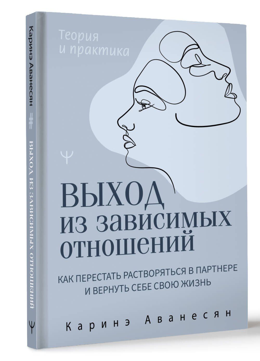 Каринэ Аванесян: Выход из зависимых отношений. Как перестать растворяться в партнере и вернуть себе свою жизнь. Теория и практика