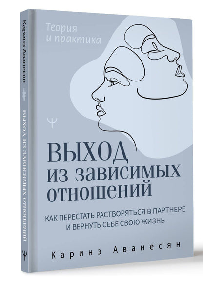 Каринэ Аванесян: Выход из зависимых отношений. Как перестать растворяться в партнере и вернуть себе свою жизнь. Теория и практика