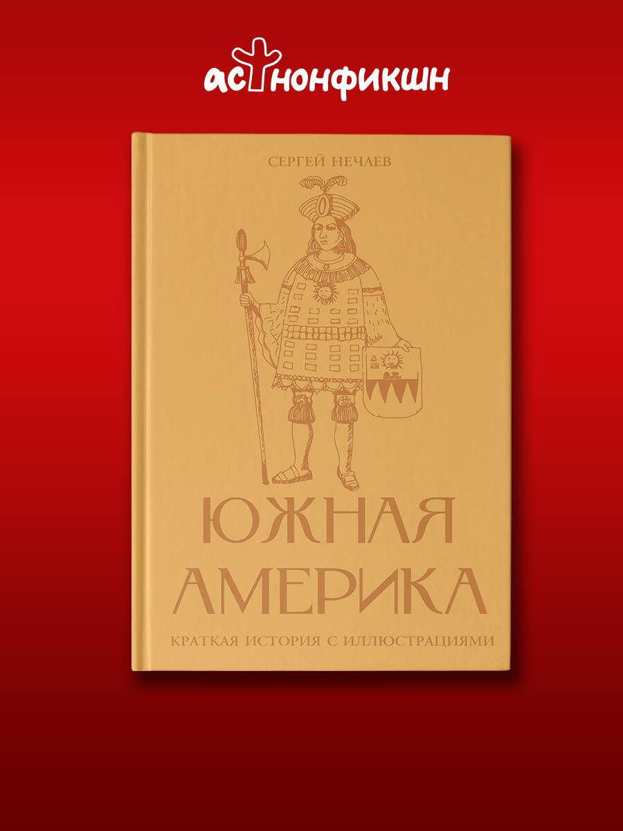Сергей Нечаев: Южная Америка. Краткая история с иллюстрациями