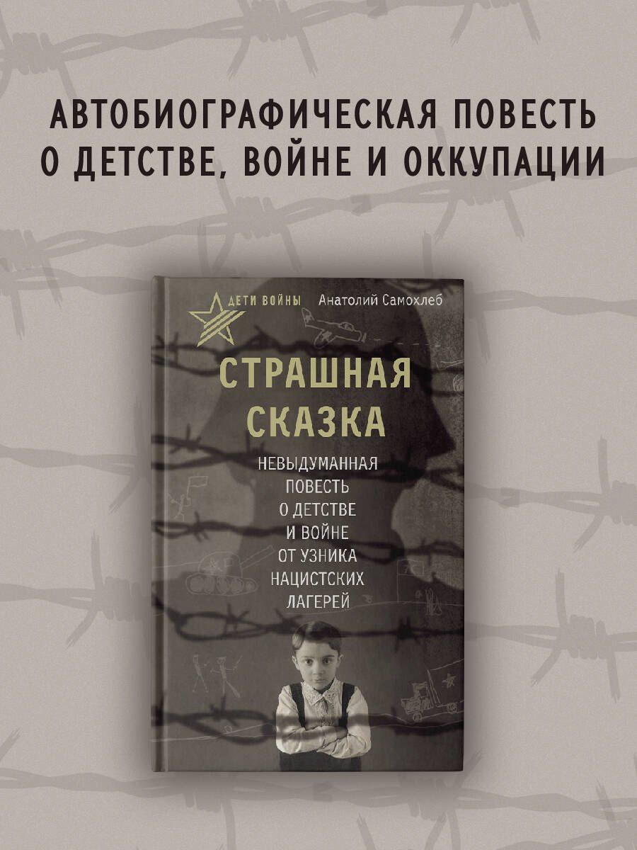 Анатолий Самохлеб: Дети войны. Страшная сказка. Невыдуманная повесть о детстве и войне от узника нацистских лагерей