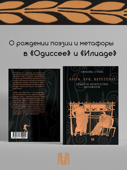 Любовь Сумм: Лира, лук, веретено. Гомер и искусство метафоры. Одиссея и Илиада