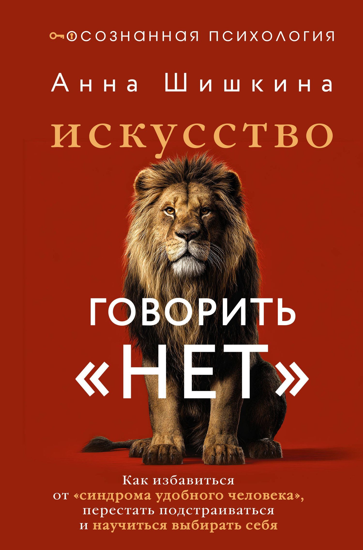 Анна Шишкина: Искусство говорить «НЕТ». Как избавиться от «синдрома удобного человека», перестать подстраиваться и научиться выбирать себя