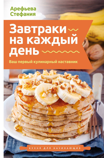 Стефания Арефьева: Завтраки на каждый день. Ваш первый кулинарный наставник