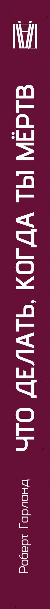 Роберт Гарланд: Что делать, когда ты мёртв. Мифы и ритуалы загробной жизни от Осириса до Христа