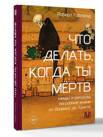 Роберт Гарланд: Что делать, когда ты мёртв. Мифы и ритуалы загробной жизни от Осириса до Христа