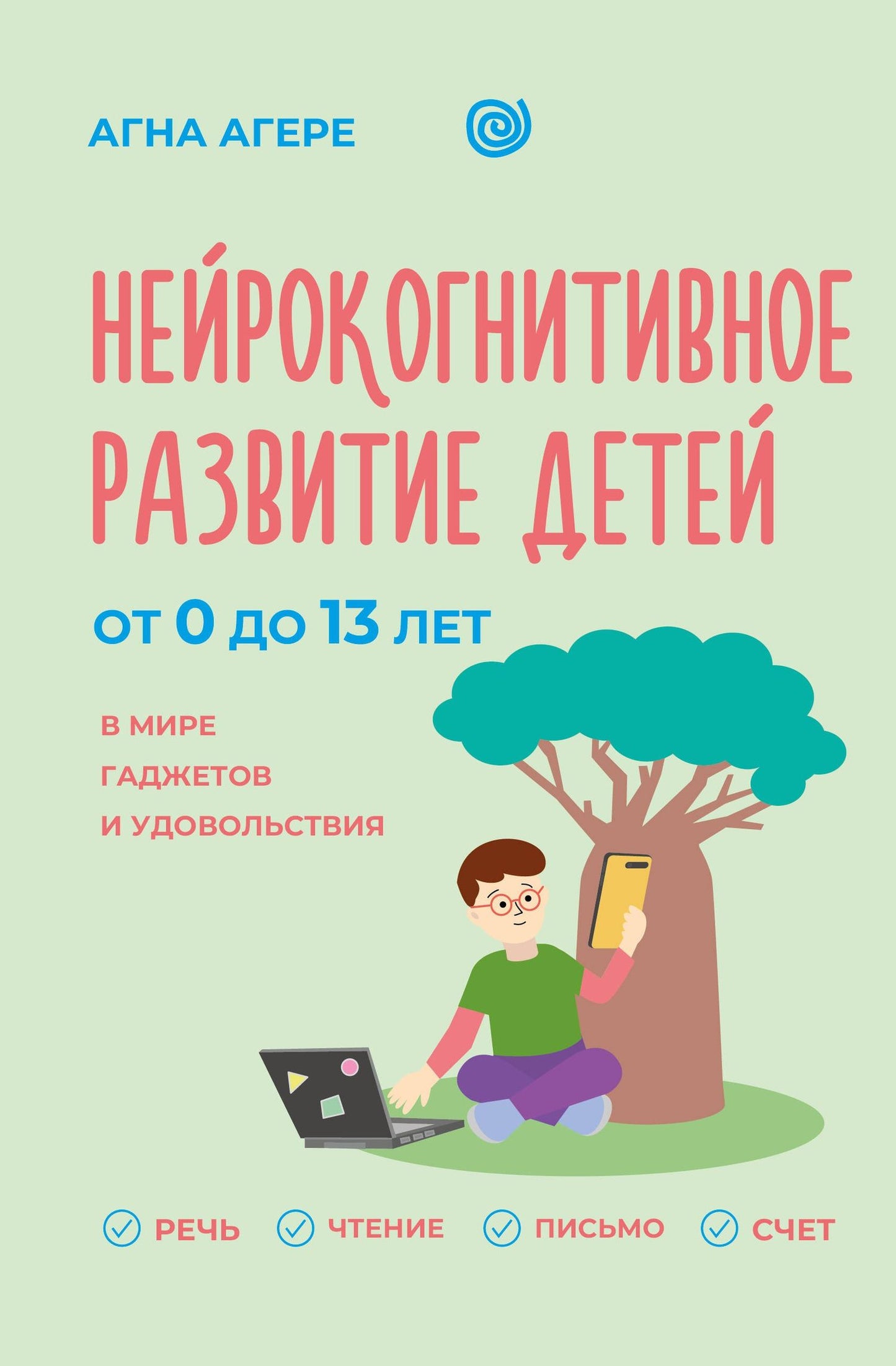 Агна Агере: Нейрокогнитивное развитие детей от 0 до 13 лет в мире гаджетов и удовольствия. Речь, чтение, письмо, счет.