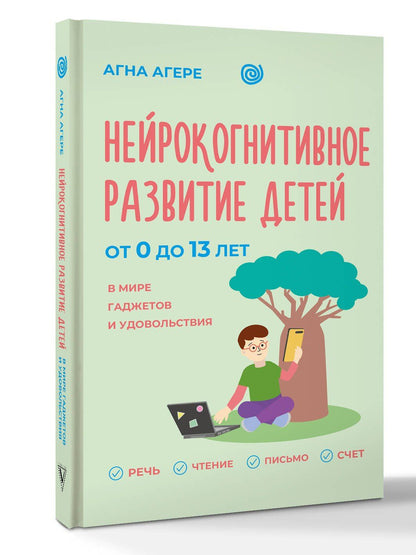 Агна Агере: Нейрокогнитивное развитие детей от 0 до 13 лет в мире гаджетов и удовольствия. Речь, чтение, письмо, счет.