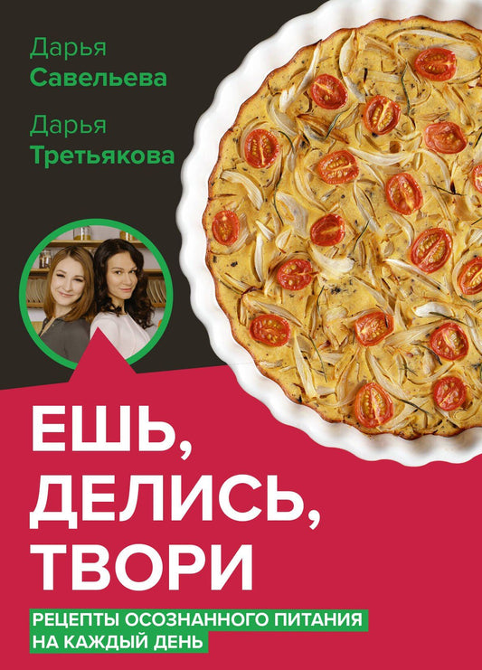Дарья Третьякова: Ешь, делись, твори. Рецепты осознанного питания на каждый день