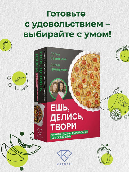 Дарья Третьякова: Ешь, делись, твори. Рецепты осознанного питания на каждый день