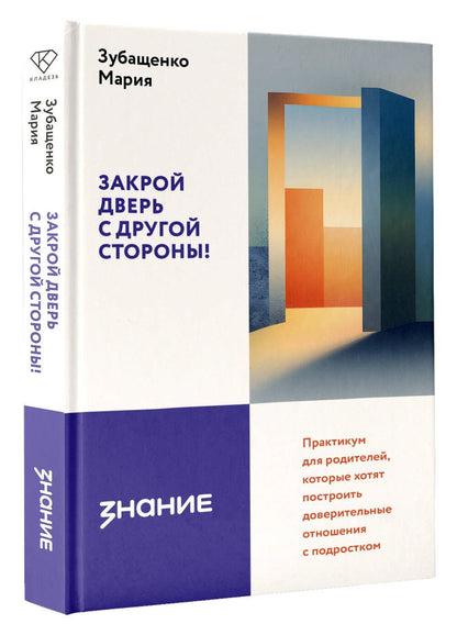 Мария Зубащенко: Закрой дверь с другой стороны! Практикум для родителей, которые хотят построить доверительные отношения с подростком