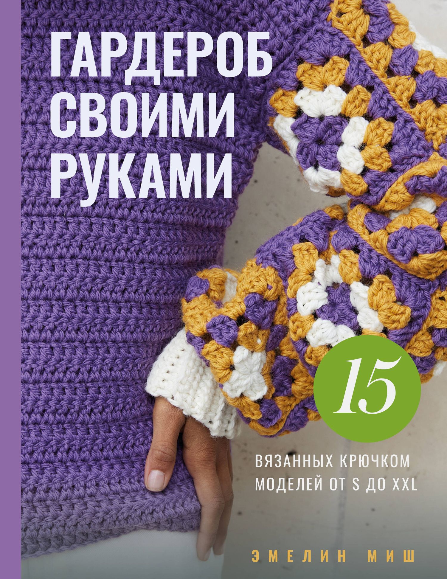 Эмелин Миш: Гардероб своими руками. 15 вязанных крючком моделей от S до XXL
