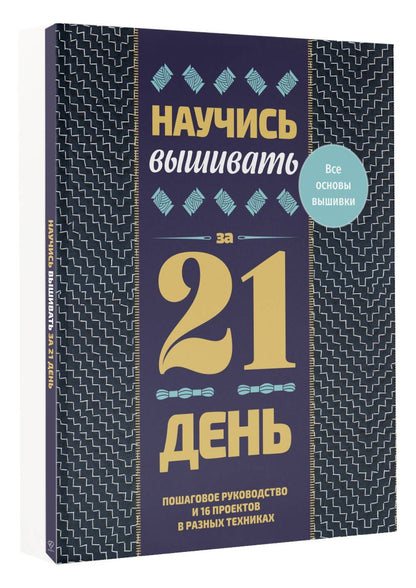 Научись вышивать за 21 день. Пошаговое руководство и 16 проектов в разных техниках
