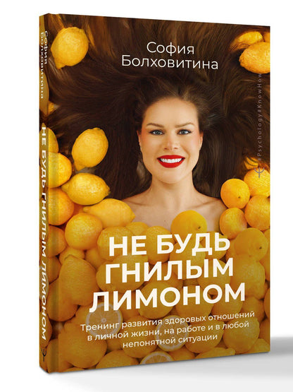 София Болховитина: Не будь гнилым лимоном. Тренинг развития здоровых отношений в личной жизни, на работе и в любой непонятной ситуации