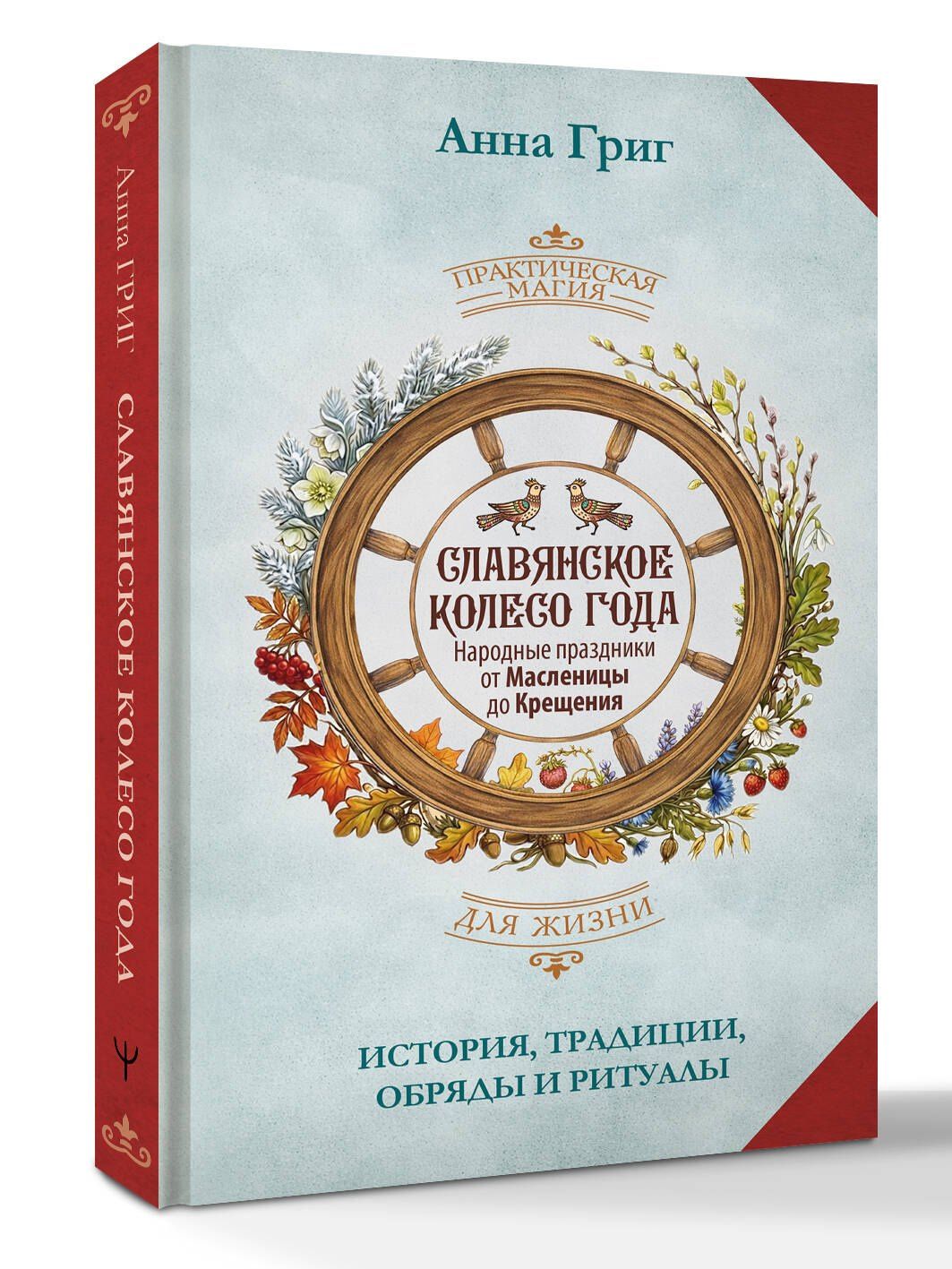 Анна Григ: Славянское колесо года. Народные праздники от Масленицы до Крещения. История, традиции, обряды и ритуалы