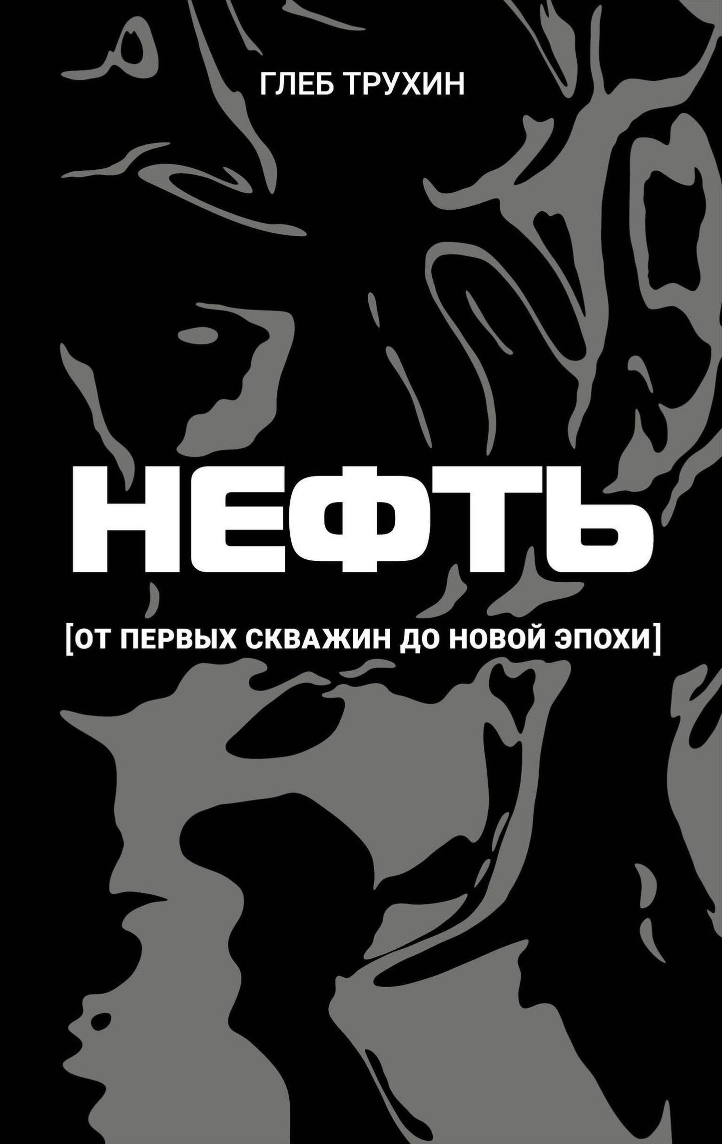 Глеб Трухин: Нефть. От первых скважин до новой эпохи