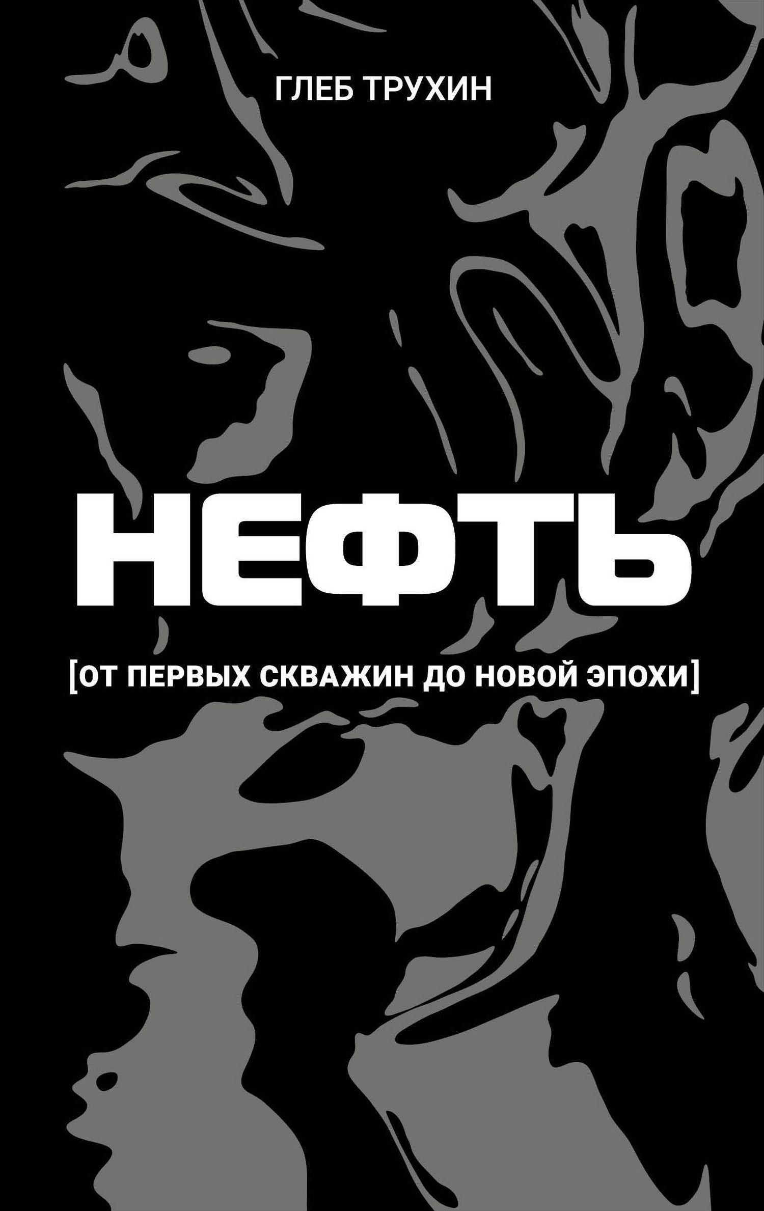 Глеб Трухин: Нефть. От первых скважин до новой эпохи