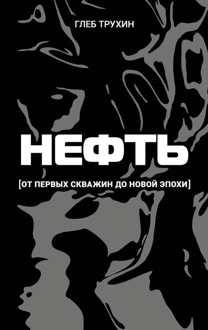 Глеб Трухин: Нефть. От первых скважин до новой эпохи