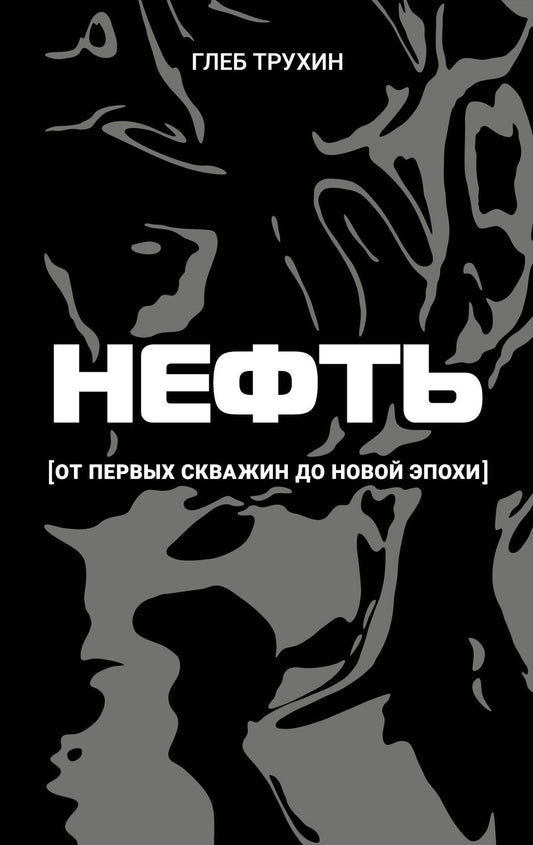 Глеб Трухин: Нефть. От первых скважин до новой эпохи