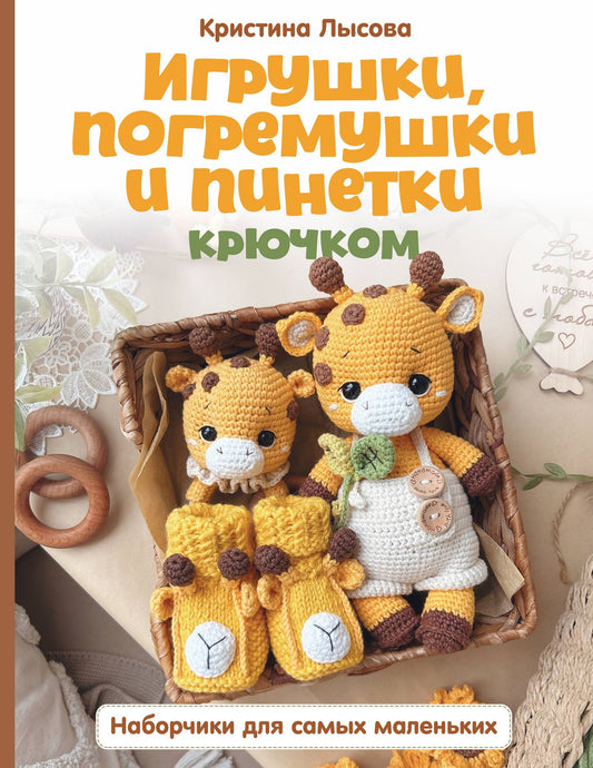 Кристина Лысова: Игрушки, погремушки и пинетки крючком. Наборчики для самых маленьких