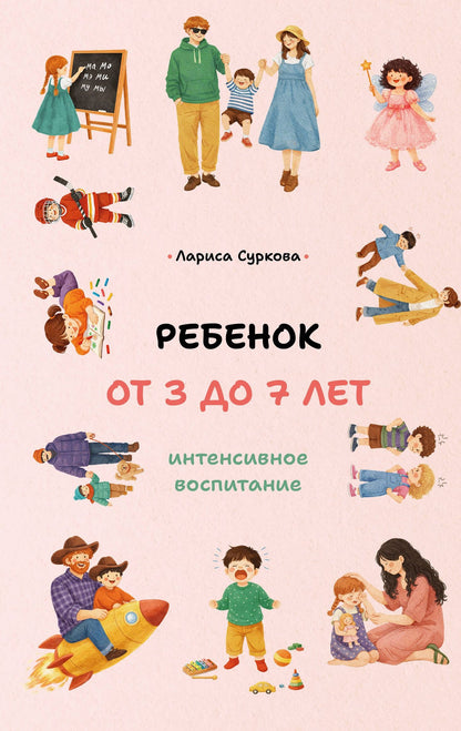 Лариса Суркова: Ребенок от 3 до 7 лет: интенсивное воспитание