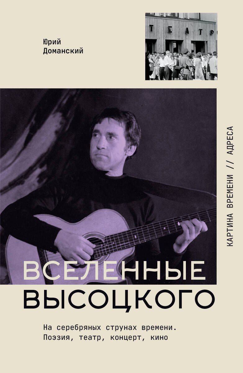 Юрий Доманский: Вселенные Высоцкого: На серебряных струнах времени. Поэзия, театр, концерт, кино.