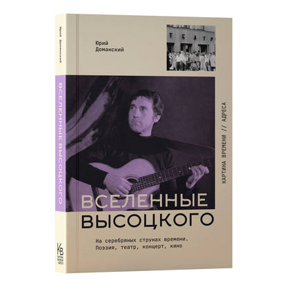 Юрий Доманский: Вселенные Высоцкого: На серебряных струнах времени. Поэзия, театр, концерт, кино.