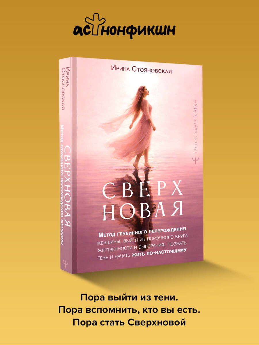 Ирина Стояновская: «Сверхновая». Метод глубинного перерождения женщины: выйти из порочного круга жертвенности и выгорания, познать тень и начать жить по-настоящему