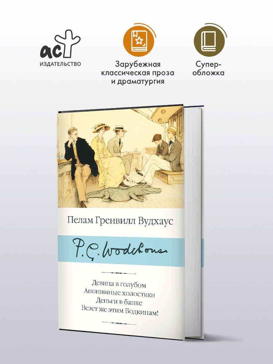 Пэлем Вудхаус: Девица в голубом. Анонимные холостяки. Деньги в банке. Везет же этим Бодкинам!