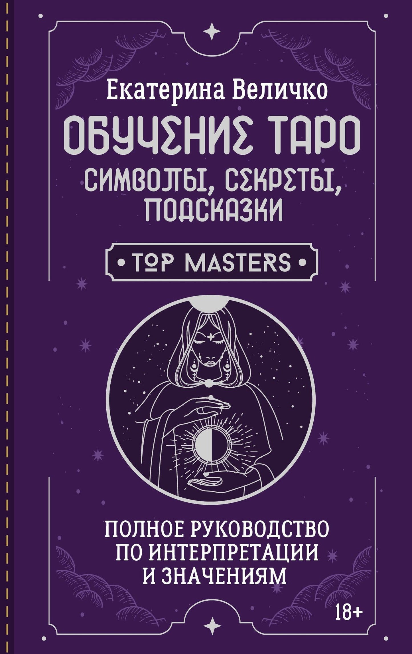 Екатерина Величко: Обучение таро: символы, секреты, подсказки. Полное руководство по интерпретации и значениям