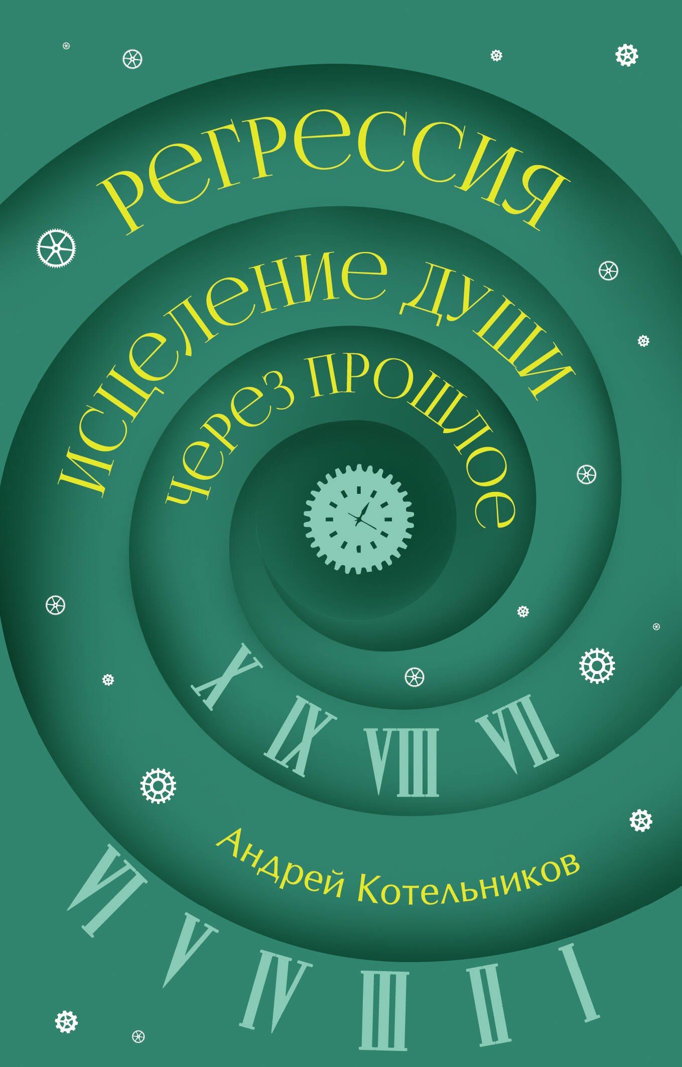 Андрей Котельников: Регрессия. Исцеление души через прошлое