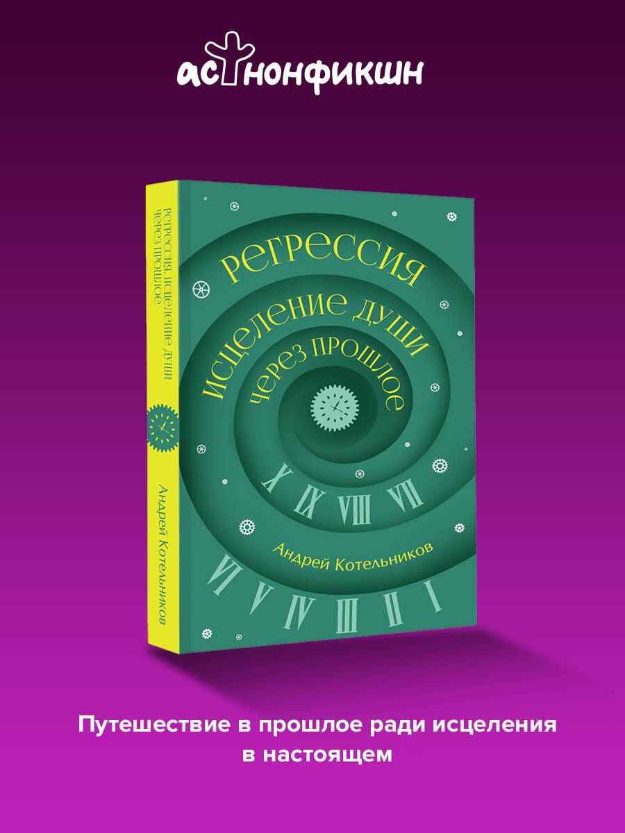 Андрей Котельников: Регрессия. Исцеление души через прошлое