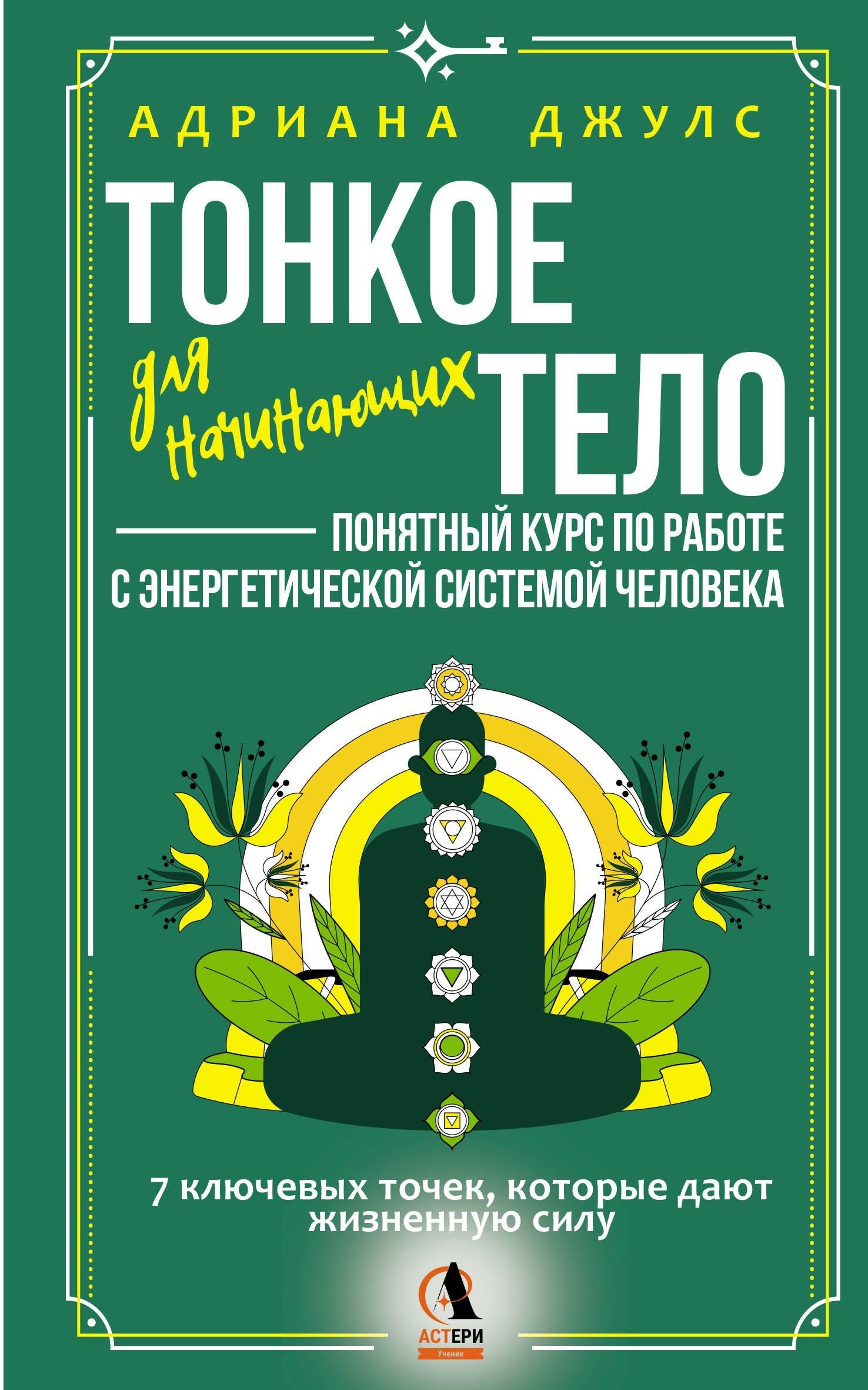 Адриана Джулс: Тонкое тело для начинающих – понятный курс по работе с энергетической системой человека. 7 ключевых точек, которые дают жизненную силу