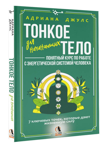Адриана Джулс: Тонкое тело для начинающих – понятный курс по работе с энергетической системой человека. 7 ключевых точек, которые дают жизненную силу