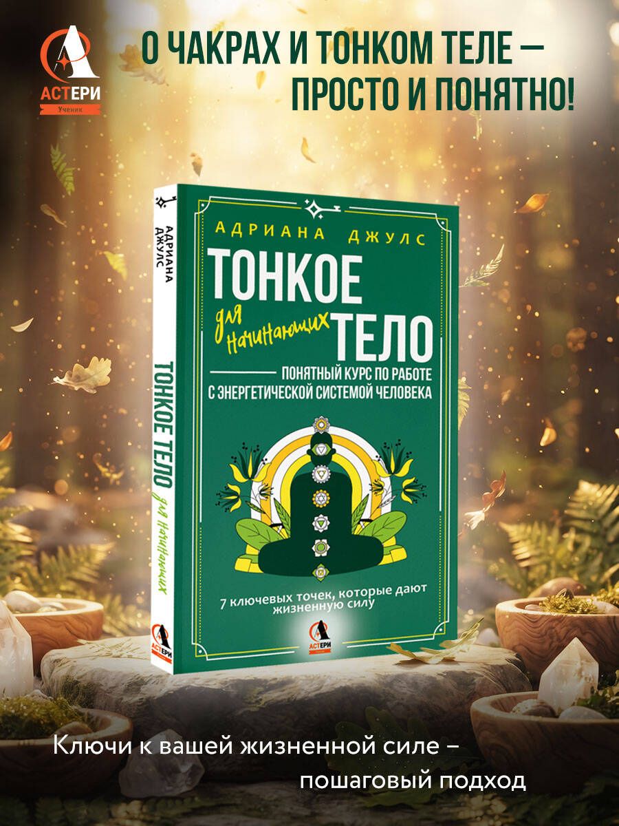 Адриана Джулс: Тонкое тело для начинающих – понятный курс по работе с энергетической системой человека. 7 ключевых точек, которые дают жизненную силу