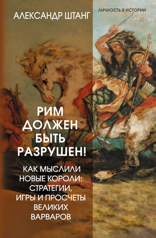 Александр Штанг: Рим должен быть разрушен! Как мыслили новые короли: стратегии, игры и просчеты великих варваров