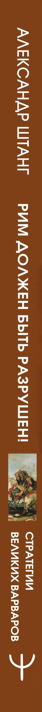 Александр Штанг: Рим должен быть разрушен! Как мыслили новые короли: стратегии, игры и просчеты великих варваров