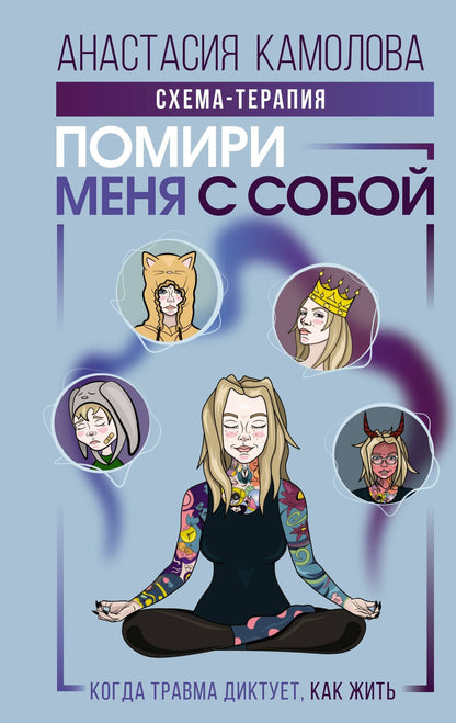 Анастасия Камолова: Помири меня с собой. Схема-терапия. Когда травма диктует, как жить