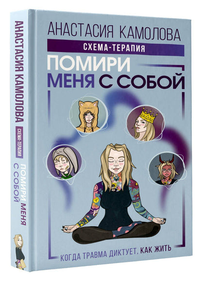 Анастасия Камолова: Помири меня с собой. Схема-терапия. Когда травма диктует, как жить