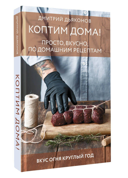Дмитрий Дьяконов: Коптим дома! Просто, вкусно, по домашним рецептам