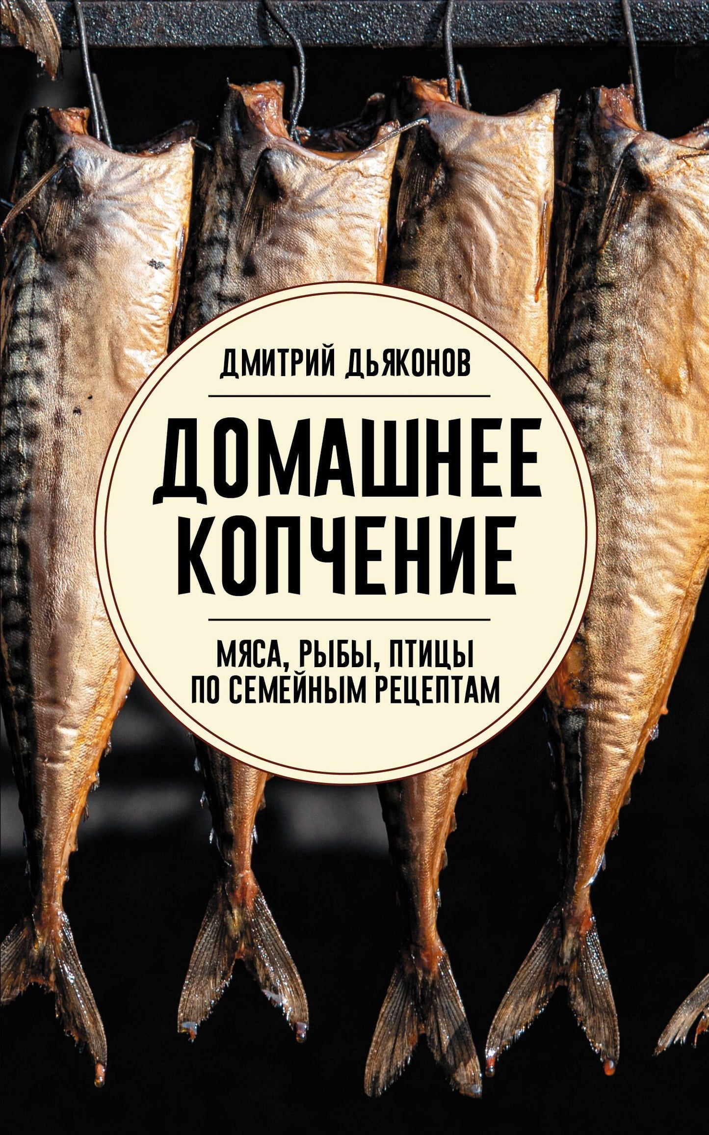 Дмитрий Дьяконов: Домашнее копчение мяса, рыбы, птицы по семейным рецептам