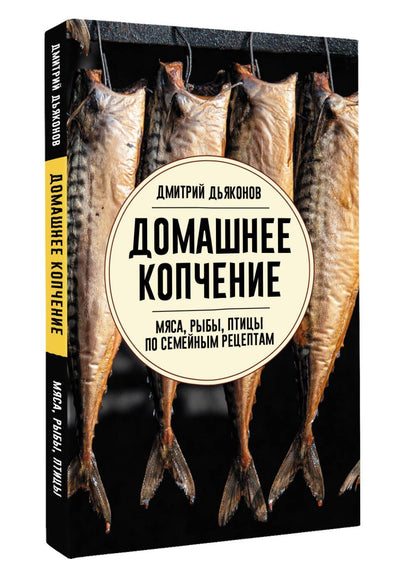Дмитрий Дьяконов: Домашнее копчение мяса, рыбы, птицы по семейным рецептам
