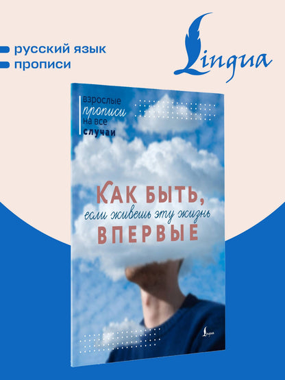 Как быть, если живешь эту жизнь впервые. Прописи