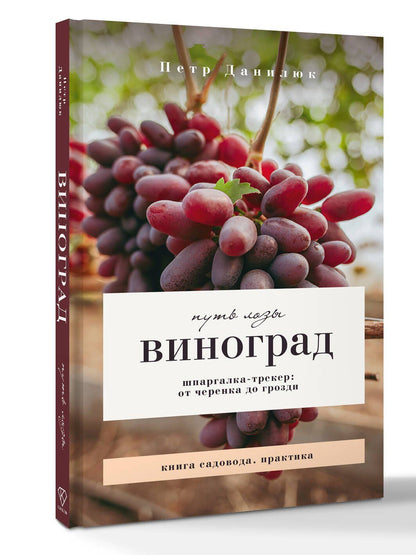 Петр Данилюк: Виноград. Путь лозы. Шпаргалка-трекер: от черенка до грозди