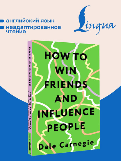 Дейл Карнеги: How to Win Friends and Influence People = Искусство завоевывать друзей и оказывать влияние на людей, эффективно общаться и расти как личность