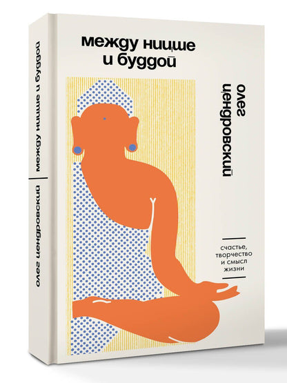 Олег Цендровский: Между Ницше и Буддой. Счастье, творчество и смысл жизни